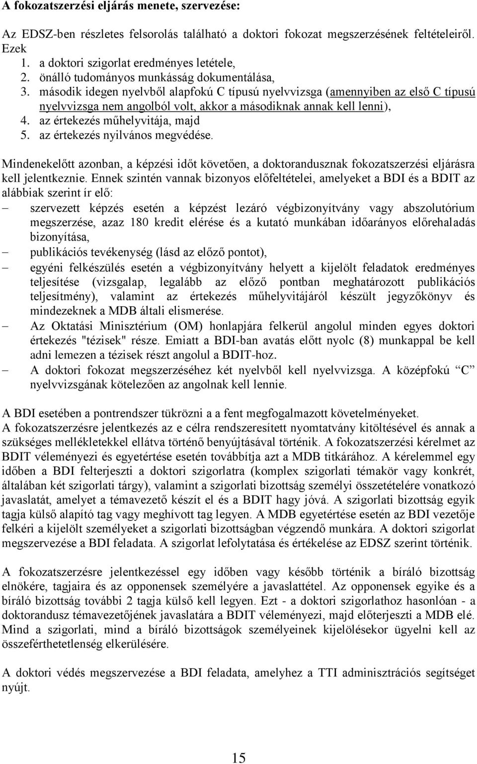 az értekezés műhelyvitája, majd 5. az értekezés nyilvános megvédése. Mindenekelőtt azonban, a képzési időt követően, a doktorandusznak fokozatszerzési eljárásra kell jelentkeznie.