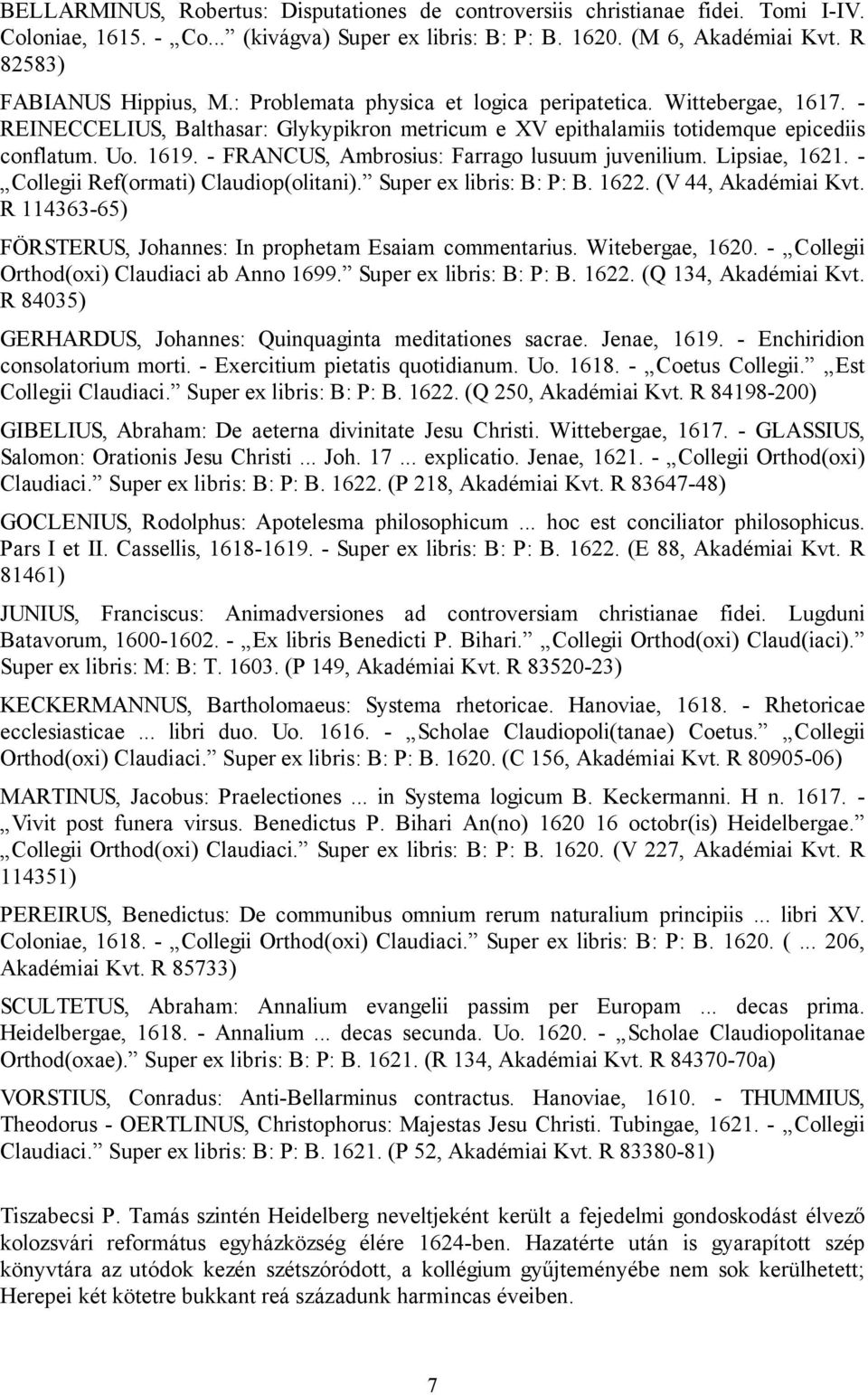 - FRANCUS, Ambrosius: Farrago lusuum juvenilium. Lipsiae, 1621. - Collegii Ref(ormati) Claudiop(olitani). Super ex libris: B: P: B. 1622. (V 44, Akadémiai Kvt.