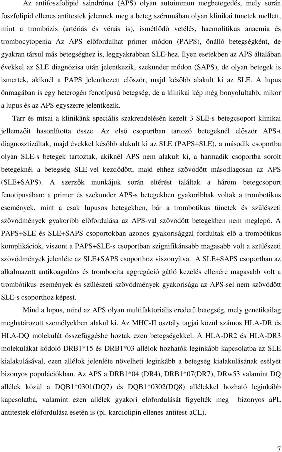 Ilyen esetekben az APS általában évekkel az SLE diagnózisa után jelentkezik, szekunder módon (SAPS), de olyan betegek is ismertek, akiknél a PAPS jelentkezett először, majd később alakult ki az SLE.