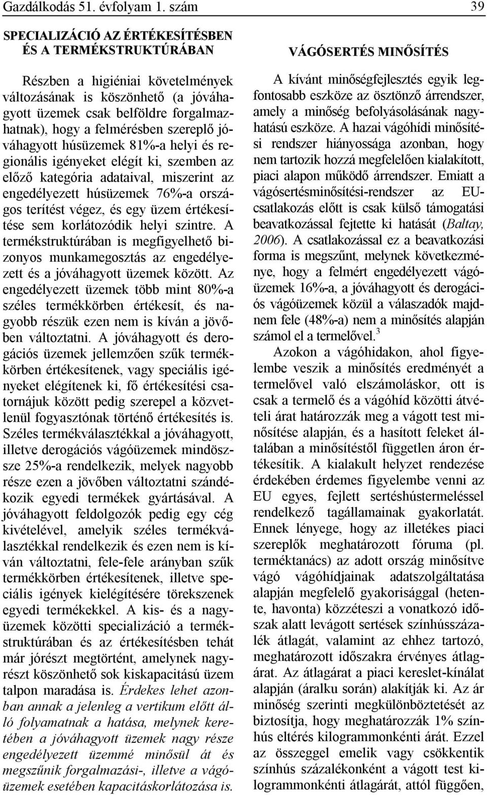 szereplő jóváhagyott húsüzemek 81%-a helyi és regionális igényeket elégít ki, szemben az előző kategória adataival, miszerint az engedélyezett húsüzemek 76%-a országos terítést végez, és egy üzem