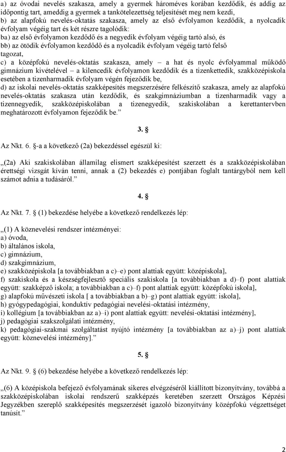 évfolyamon kezdődő és a nyolcadik évfolyam végéig tartó felső tagozat, c) a középfokú nevelés-oktatás szakasza, amely a hat és nyolc évfolyammal működő gimnázium kivételével a kilencedik évfolyamon