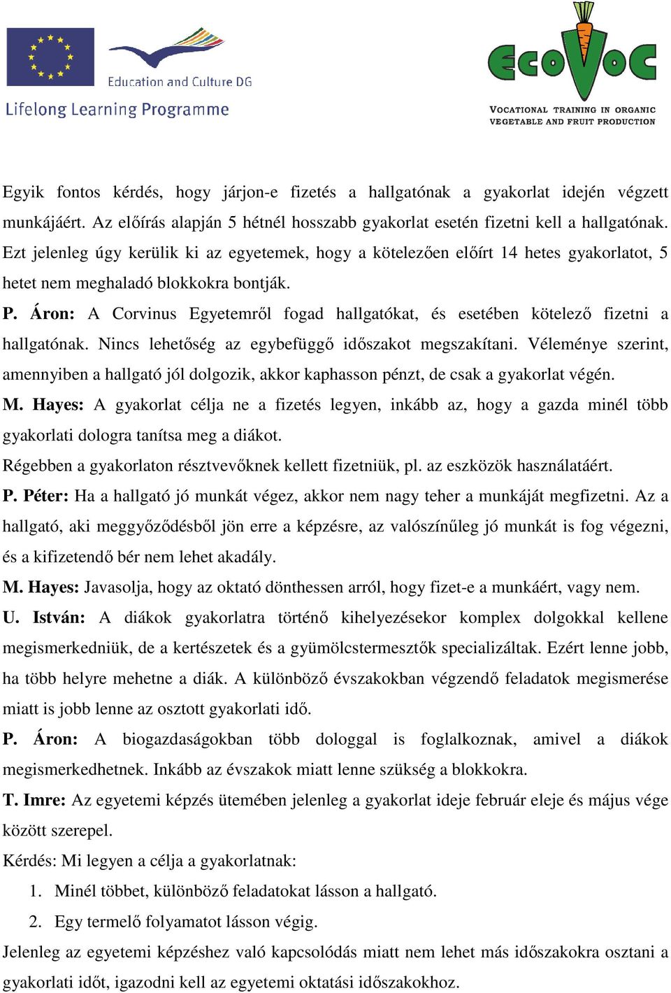 Áron: A Corvinus Egyetemről fogad hallgatókat, és esetében kötelező fizetni a hallgatónak. Nincs lehetőség az egybefüggő időszakot megszakítani.