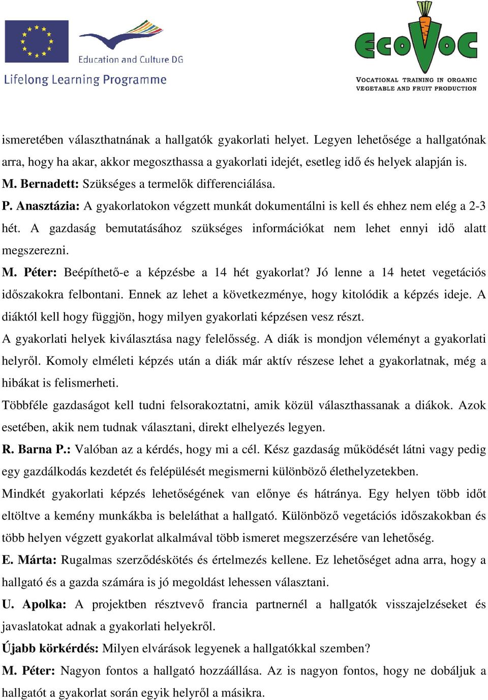 A gazdaság bemutatásához szükséges információkat nem lehet ennyi idő alatt megszerezni. M. Péter: Beépíthető-e a képzésbe a 14 hét gyakorlat? Jó lenne a 14 hetet vegetációs időszakokra felbontani.