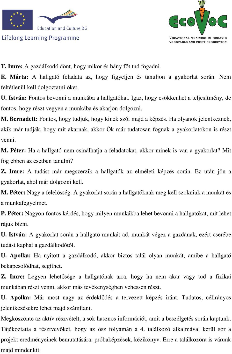 Bernadett: Fontos, hogy tudjuk, hogy kinek szól majd a képzés. Ha olyanok jelentkeznek, akik már tudják, hogy mit akarnak, akkor Ők már tudatosan fognak a gyakorlatokon is részt venni. M.