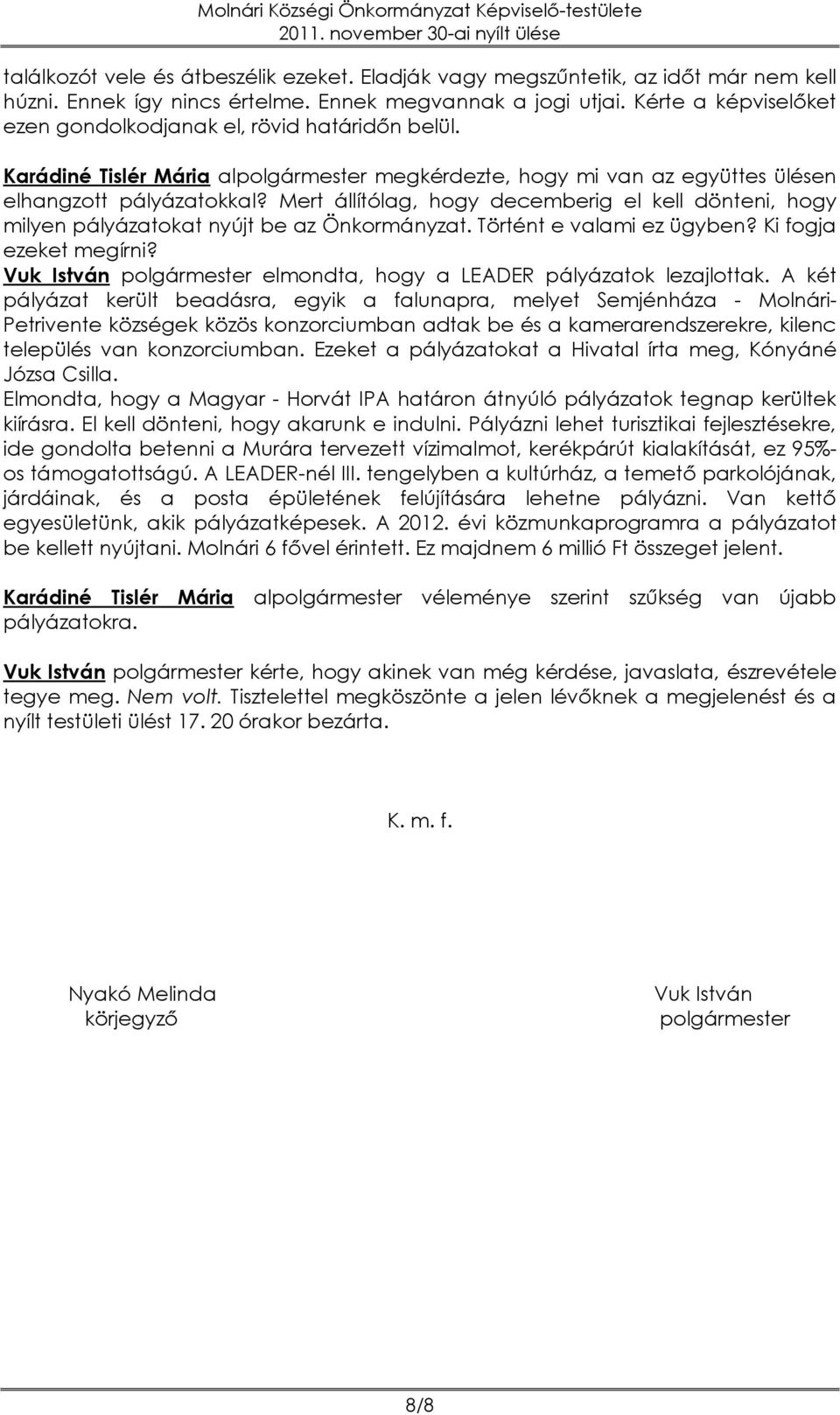 Mert állítólag, hogy decemberig el kell dönteni, hogy milyen pályázatokat nyújt be az Önkormányzat. Történt e valami ez ügyben? Ki fogja ezeket megírni?