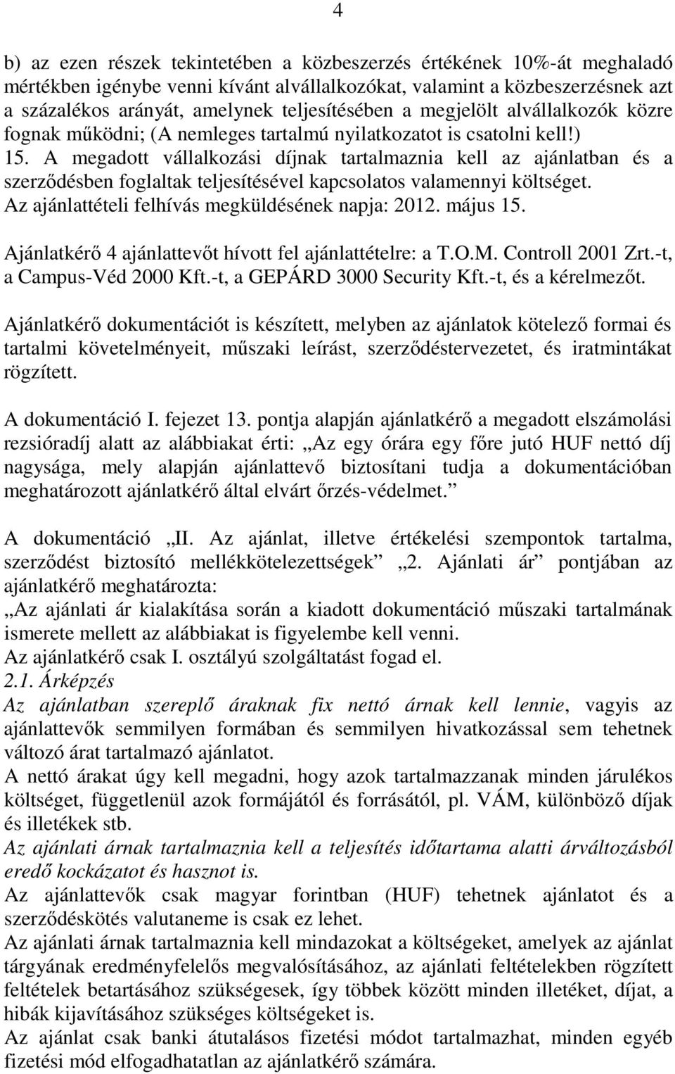 A megadott vállalkozási díjnak tartalmaznia kell az ajánlatban és a szerzıdésben foglaltak teljesítésével kapcsolatos valamennyi költséget. Az ajánlattételi felhívás megküldésének napja: 2012.