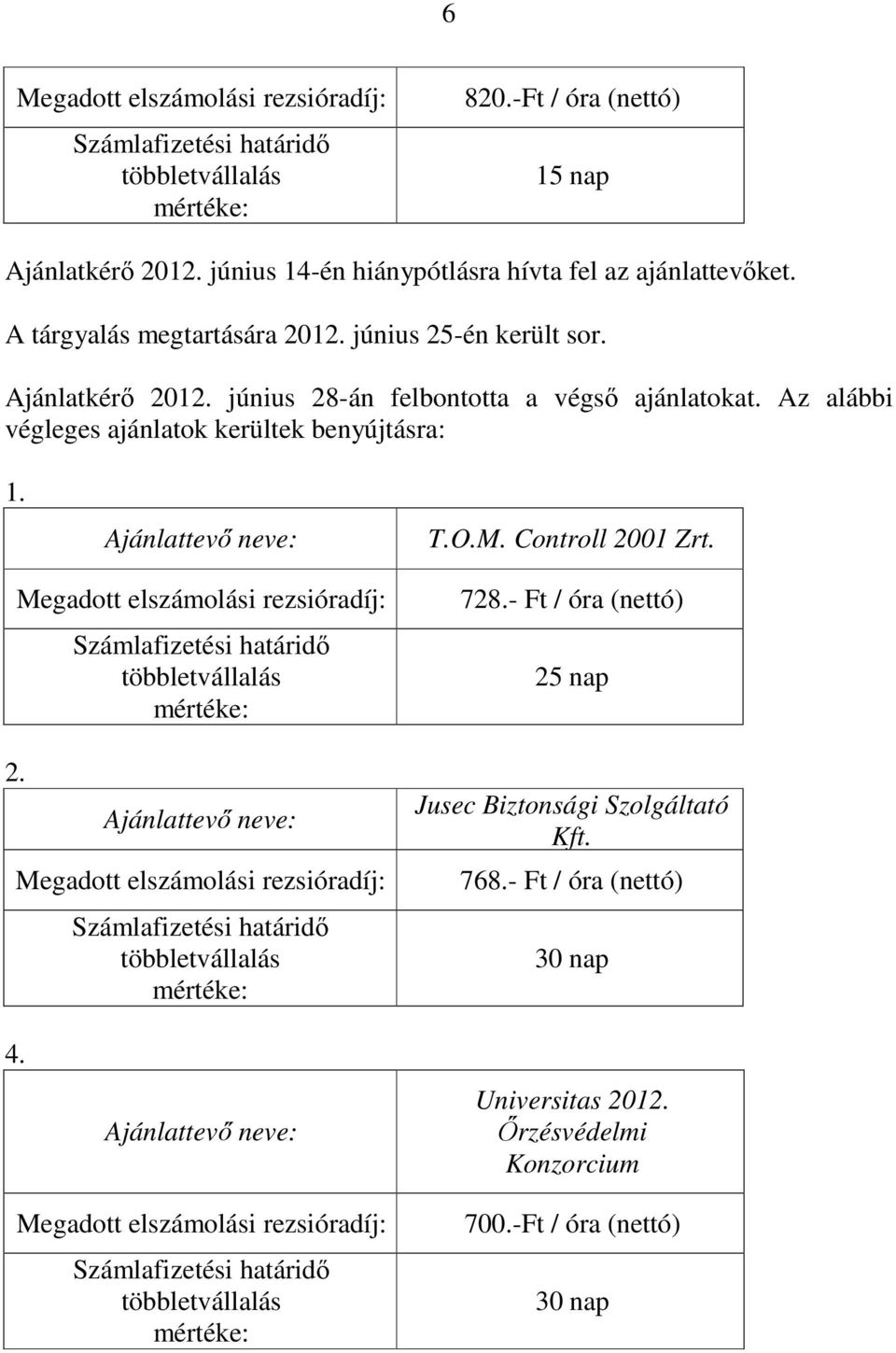 Controll 2001 Zrt. 2. Megadott elszámolási rezsióradíj: Számlafizetési határidı többletvállalás mértéke: Ajánlattevı neve: Megadott elszámolási rezsióradíj: Számlafizetési határidı többletvállalás mértéke: 728.