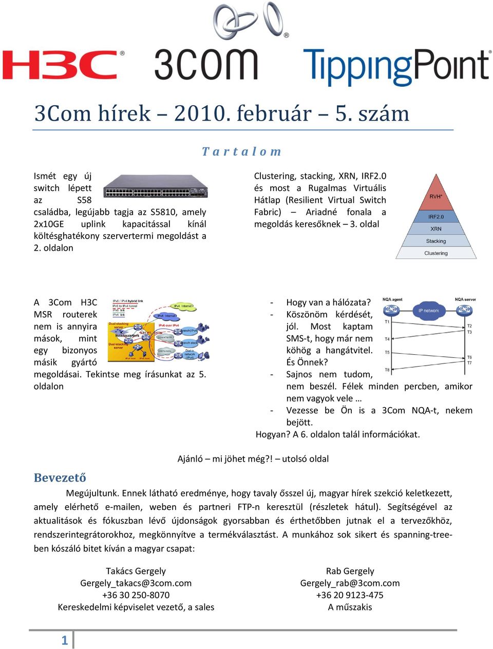 oldal A 3Com H3C MSR routerek nem is annyira mások, mint egy bizonyos másik gyártó megoldásai. Tekintse meg írásunkat az 5. oldalon - Hogy van a hálózata? - Köszönöm kérdését, jól.