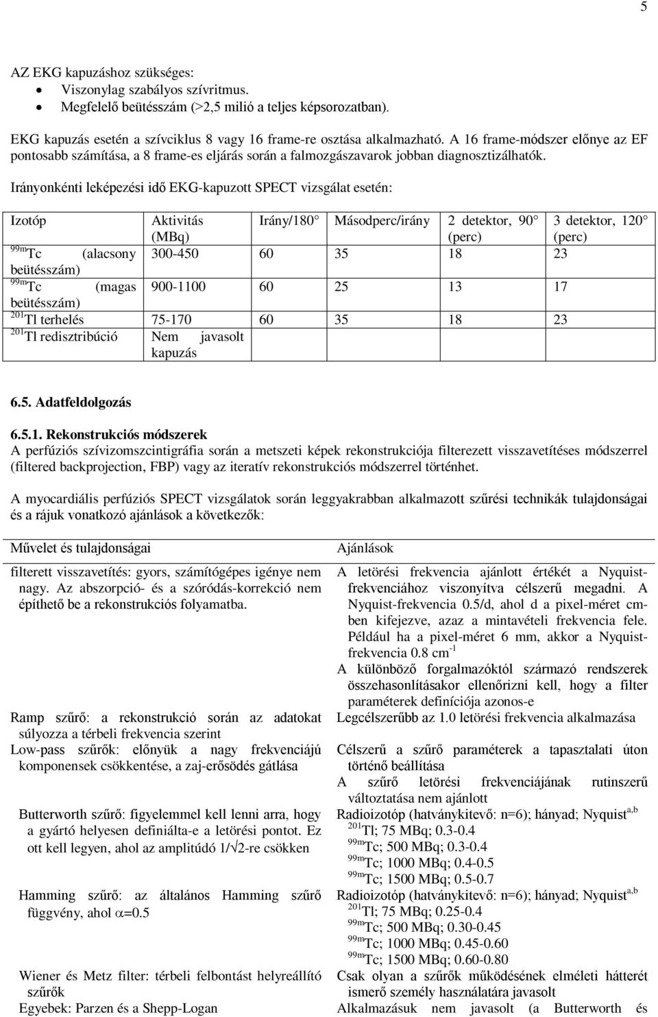 Irányonkénti leképezési idő EKG-kapuzott SPECT vizsgálat esetén: Izotóp Aktivitás (MBq) Irány/180 Másodperc/irány 2 detektor, 90 (perc) 3 detektor, 120 (perc) 99m Tc (alacsony 300-450 60 35 18 23