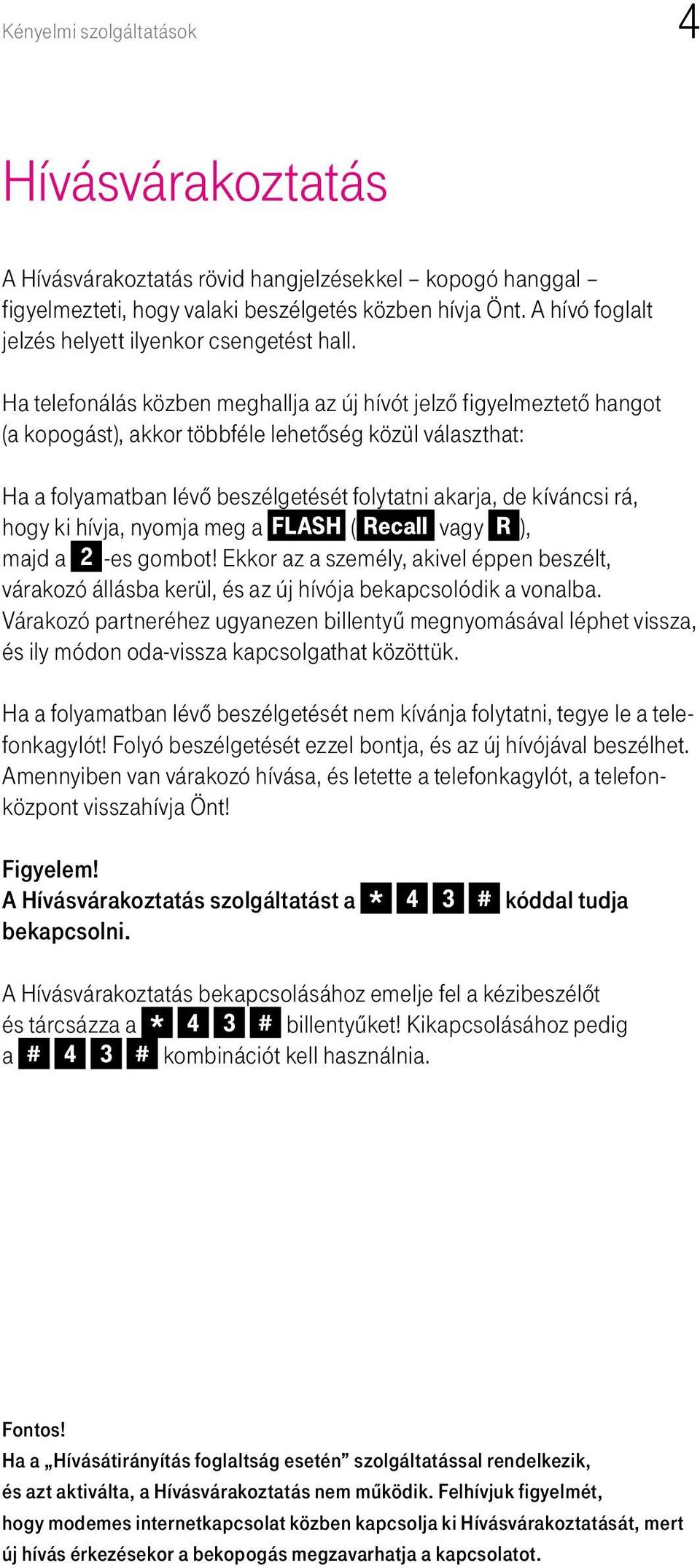 Ha telefonálás közben meghallja az új hívót jelzô figyelmeztetô hangot (a kopogást), akkor többféle lehetôség közül választhat: Ha a folyamatban lévô beszélgetését folytatni akarja, de kíváncsi rá,