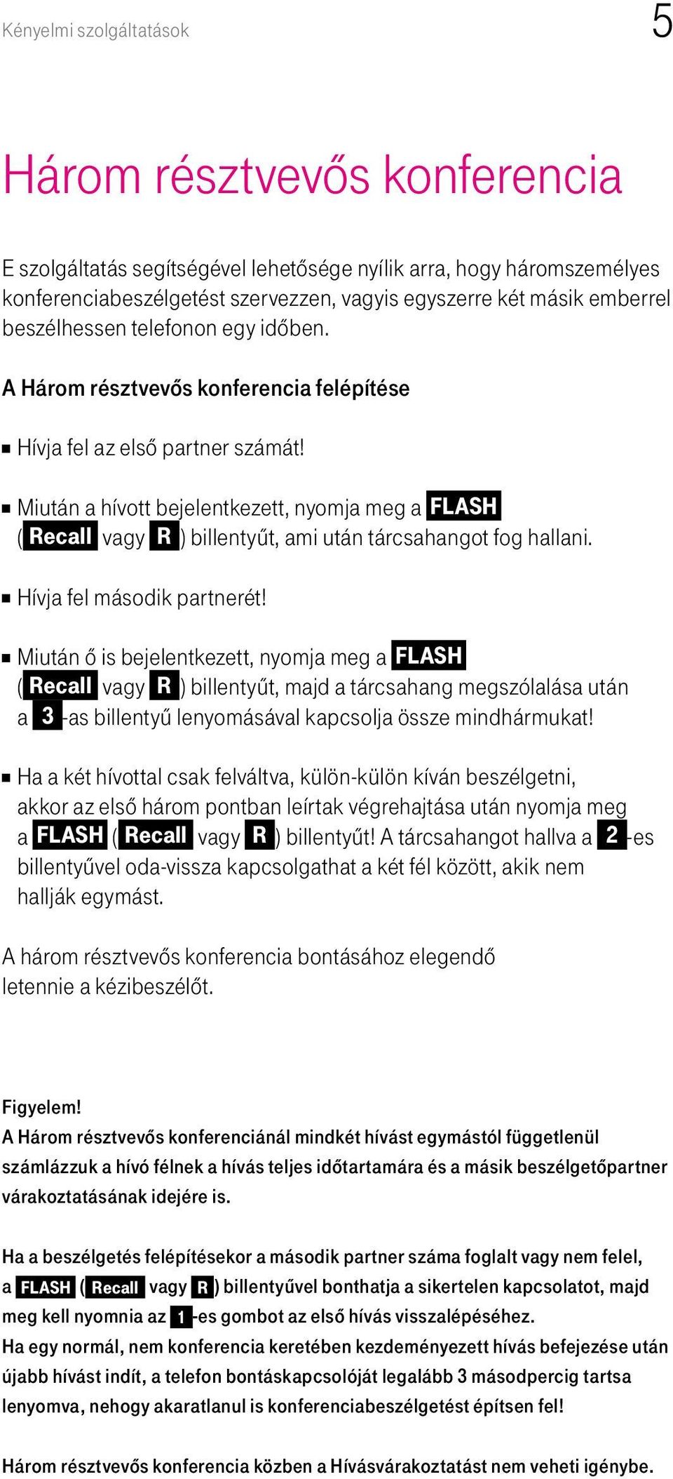 Miután a hívott bejelentkezett, nyomja meg a FLASH ( Recall vagy R ) billentyût, ami után tárcsahangot fog hallani. Hívja fel második partnerét!