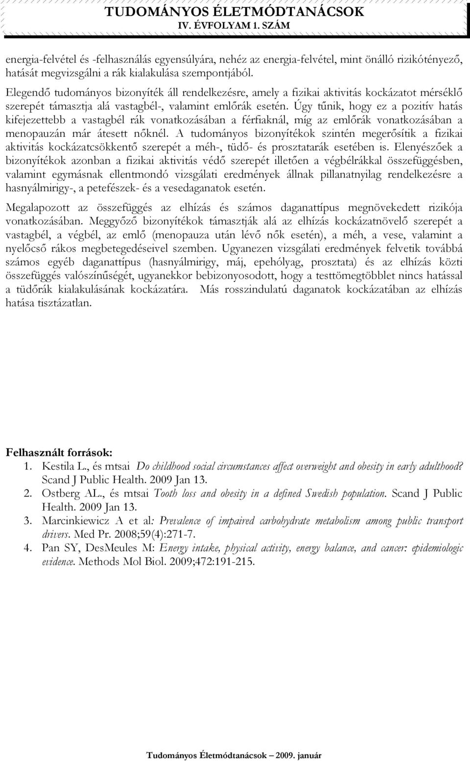 Úgy tőnik, hogy ez a pozitív hatás kifejezettebb a vastagbél rák vonatkozásában a férfiaknál, míg az emlırák vonatkozásában a menopauzán már átesett nıknél.