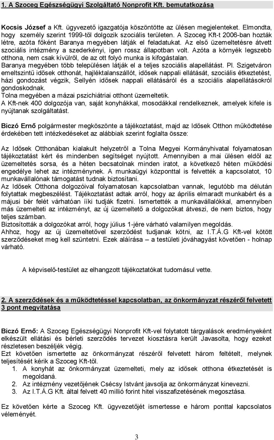 Az első üzemeltetésre átvett szociális intézmény a szederkényi, igen rossz állapotban volt. Azóta a környék legszebb otthona, nem csak kívülről, de az ott folyó munka is kifogástalan.