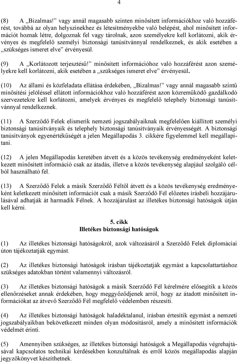 tárolnak, azon személyekre kell korlátozni, akik érvényes és megfelelő személyi biztonsági tanúsítvánnyal rendelkeznek, és akik esetében a szükséges ismeret elve érvényesül.