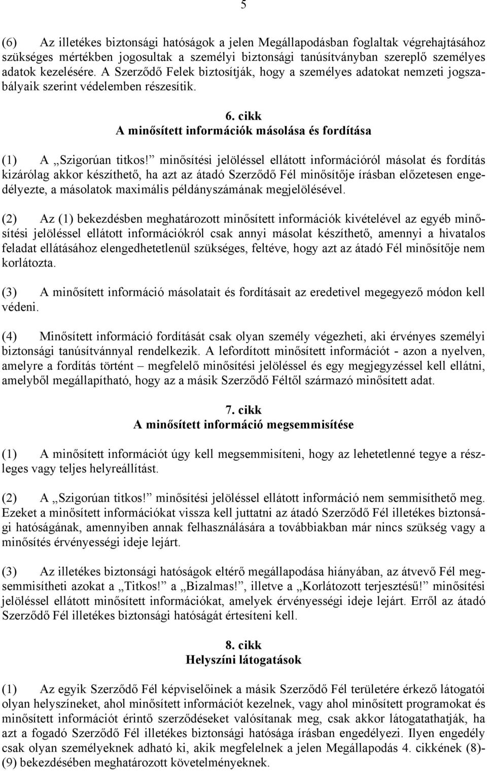 minősítési jelöléssel ellátott információról másolat és fordítás kizárólag akkor készíthető, ha azt az átadó Szerződő Fél minősítője írásban előzetesen engedélyezte, a másolatok maximális