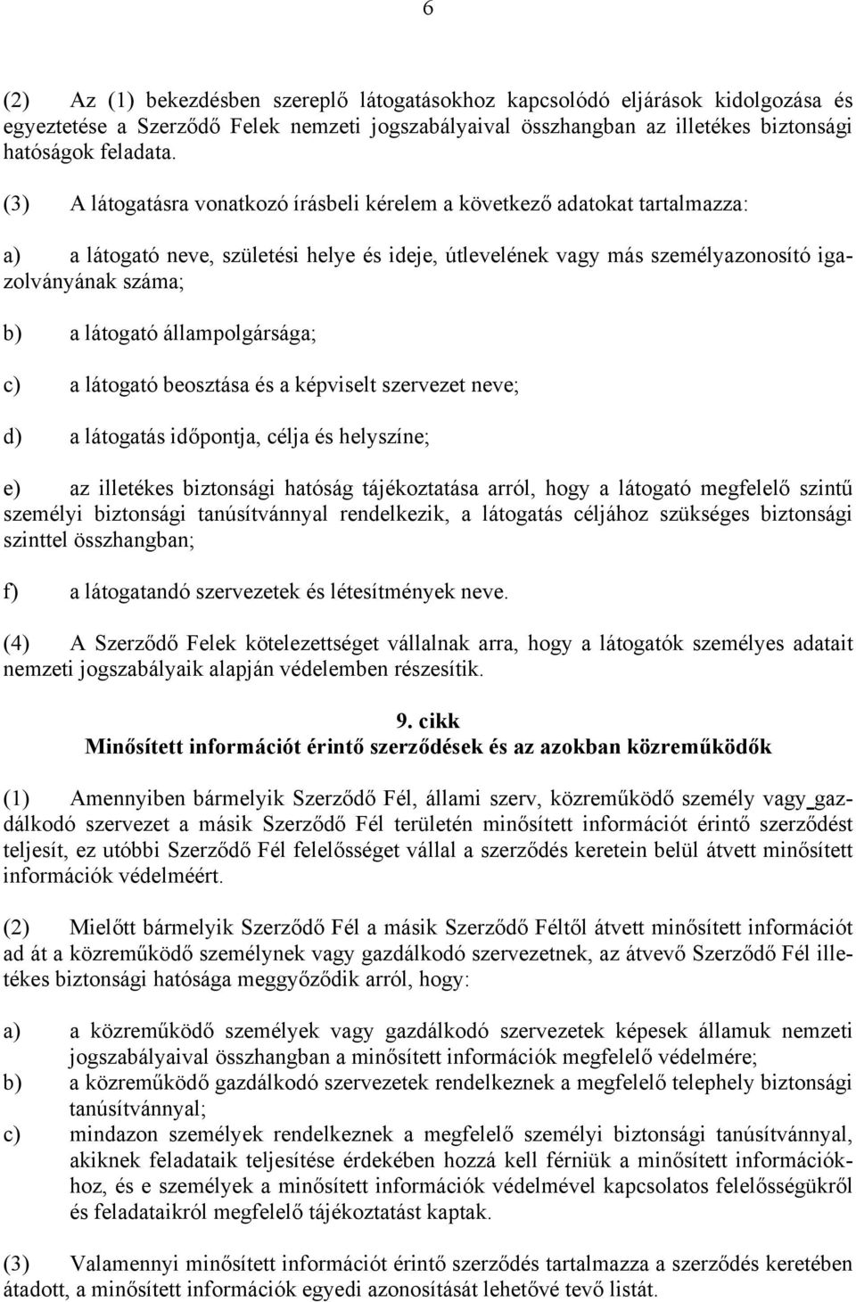 állampolgársága; c) a látogató beosztása és a képviselt szervezet neve; d) a látogatás időpontja, célja és helyszíne; e) az illetékes biztonsági hatóság tájékoztatása arról, hogy a látogató megfelelő