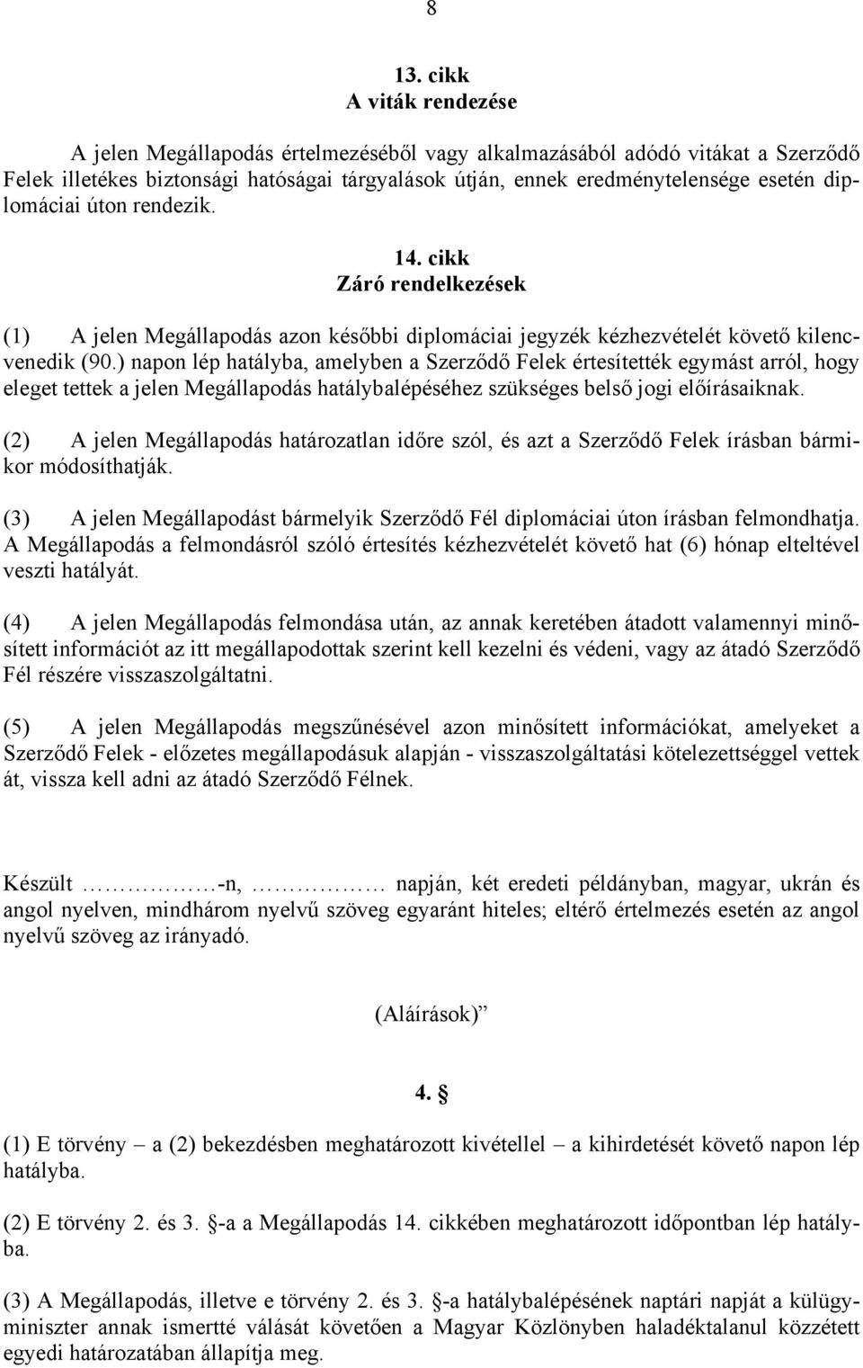 ) napon lép hatályba, amelyben a Szerződő Felek értesítették egymást arról, hogy eleget tettek a jelen Megállapodás hatálybalépéséhez szükséges belső jogi előírásaiknak.