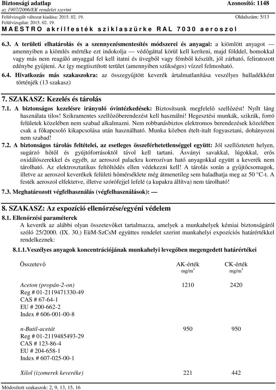 más nem reagáló anyaggal fel kell itatni és üvegből vagy fémből készült, jól zárható, feliratozott edénybe gyűjteni. Az így megtisztított terület (amennyiben szükséges) vízzel felmosható. 6.4.