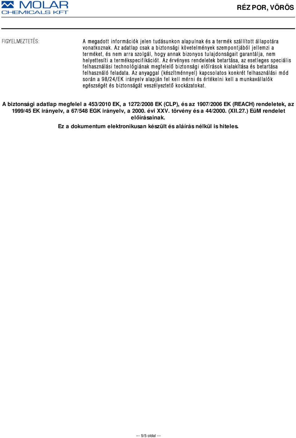 Az érvényes rendeletek betartása, az esetleges speciális felhasználási technológiának megfelelõ biztonsági elõírások kialakítása és betartása felhasználó feladata.