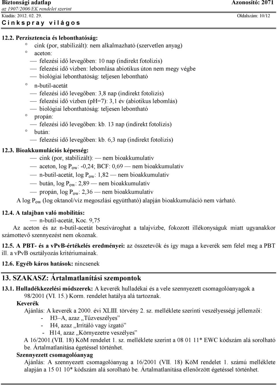 idı vízben: lebomlása abiotikus úton nem megy végbe biológiai lebonthatóság: teljesen lebontható n-butil-acetát felezési idı levegıben: 3,8 nap (indirekt fotolízis) felezési idı vízben (ph=7): 3,1 év