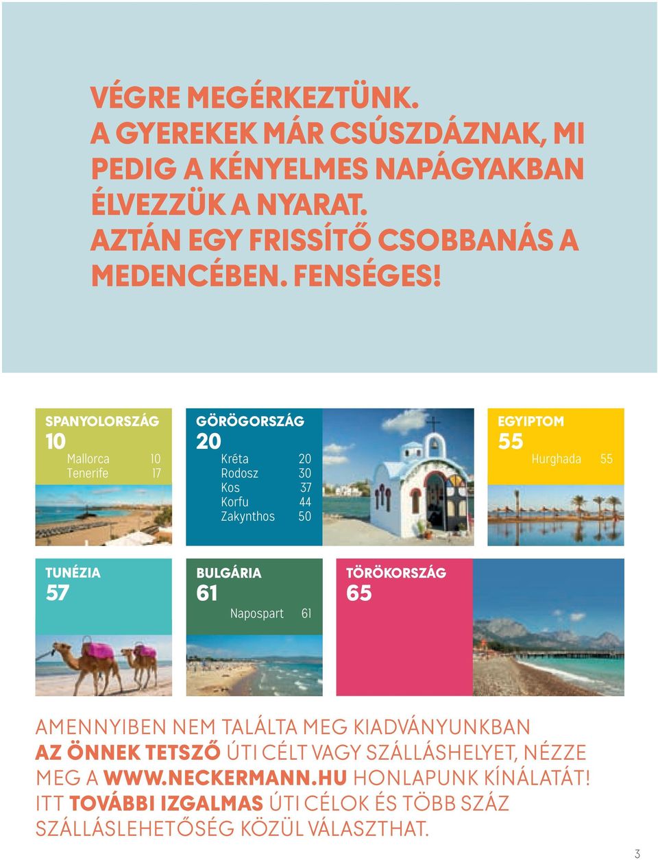 SPANYOLORSZÁG 10 Mallorca 10 Tenerife 17 GÖRÖGORSZÁG 20 Kréta 20 Rodosz 30 Kos 37 Korfu 44 Zakynthos 50 EGYIPTOM 55 Hurghada 55 TUNÉZIA