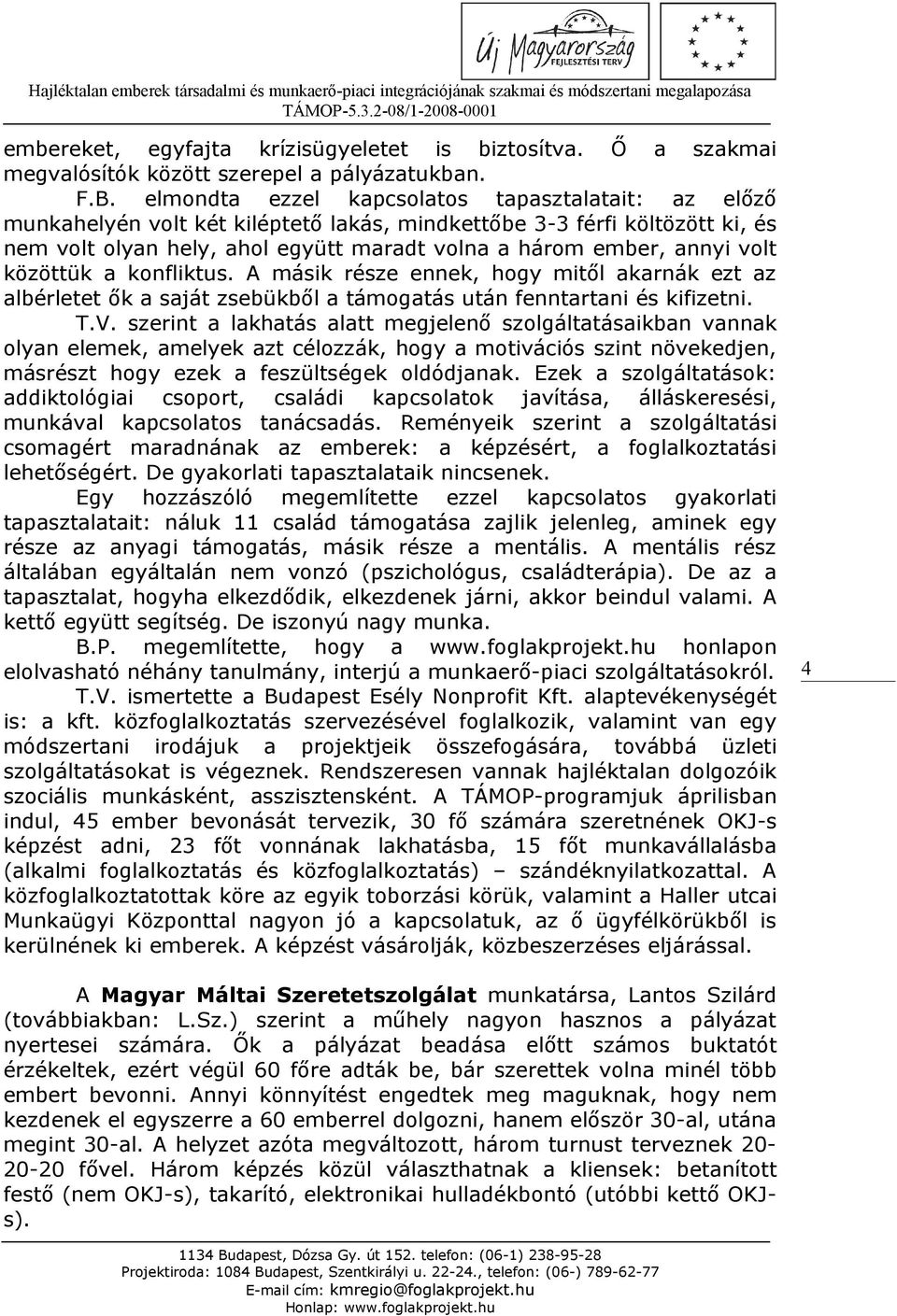 volt közöttük a konfliktus. A másik része ennek, hogy mitől akarnák ezt az albérletet ők a saját zsebükből a támogatás után fenntartani és kifizetni. T.V.