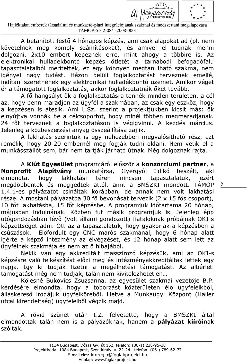 Házon belüli foglalkoztatást terveznek emellé, indítani szeretnének egy elektronikai hulladékbontó üzemet. Amikor véget ér a támogatott foglalkoztatás, akkor foglalkoztatnák őket tovább.