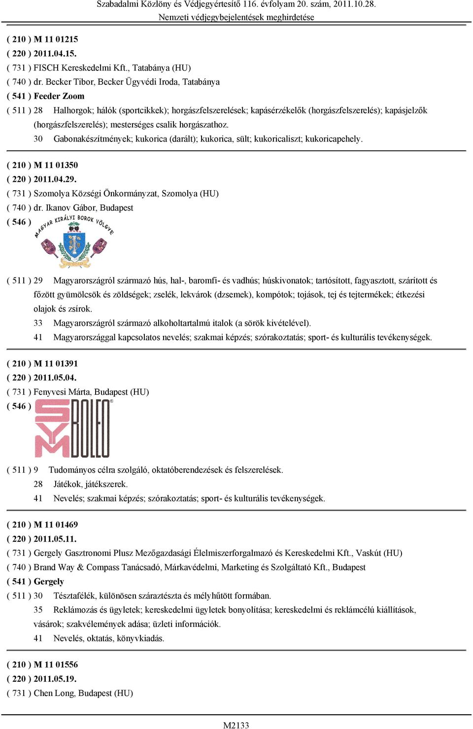 (horgászfelszerelés); mesterséges csalik horgászathoz. 30 Gabonakészítmények; kukorica (darált); kukorica, sült; kukoricaliszt; kukoricapehely. ( 210 ) M 11 01350 ( 220 ) 2011.04.29.