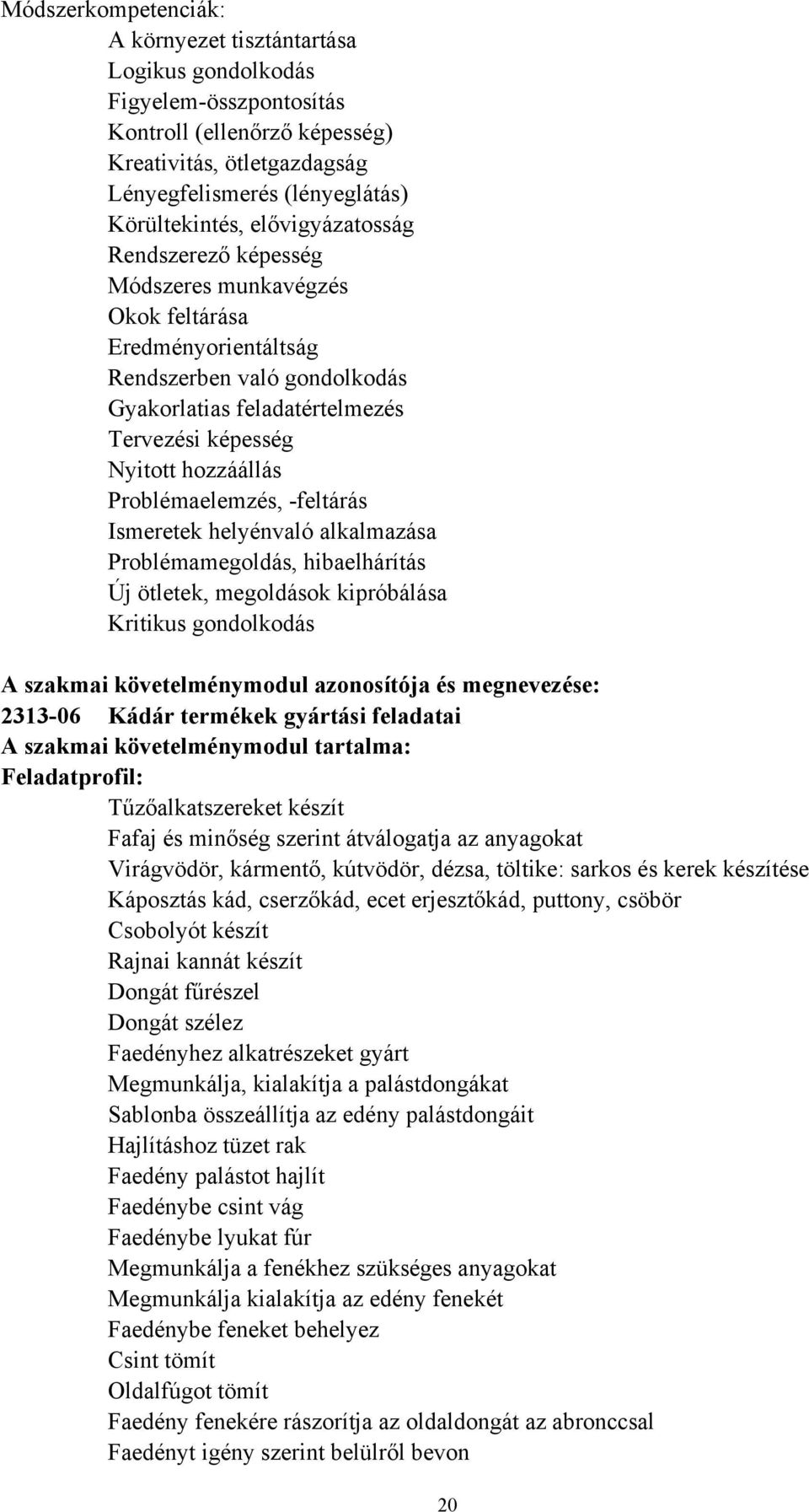 Problémaelemzés, -feltárás Ismeretek helyénvaló alkalmazása Problémamegoldás, hibaelhárítás Új ötletek, megoldások kipróbálása Kritikus gondolkodás A szakmai követelménymodul azonosítója és