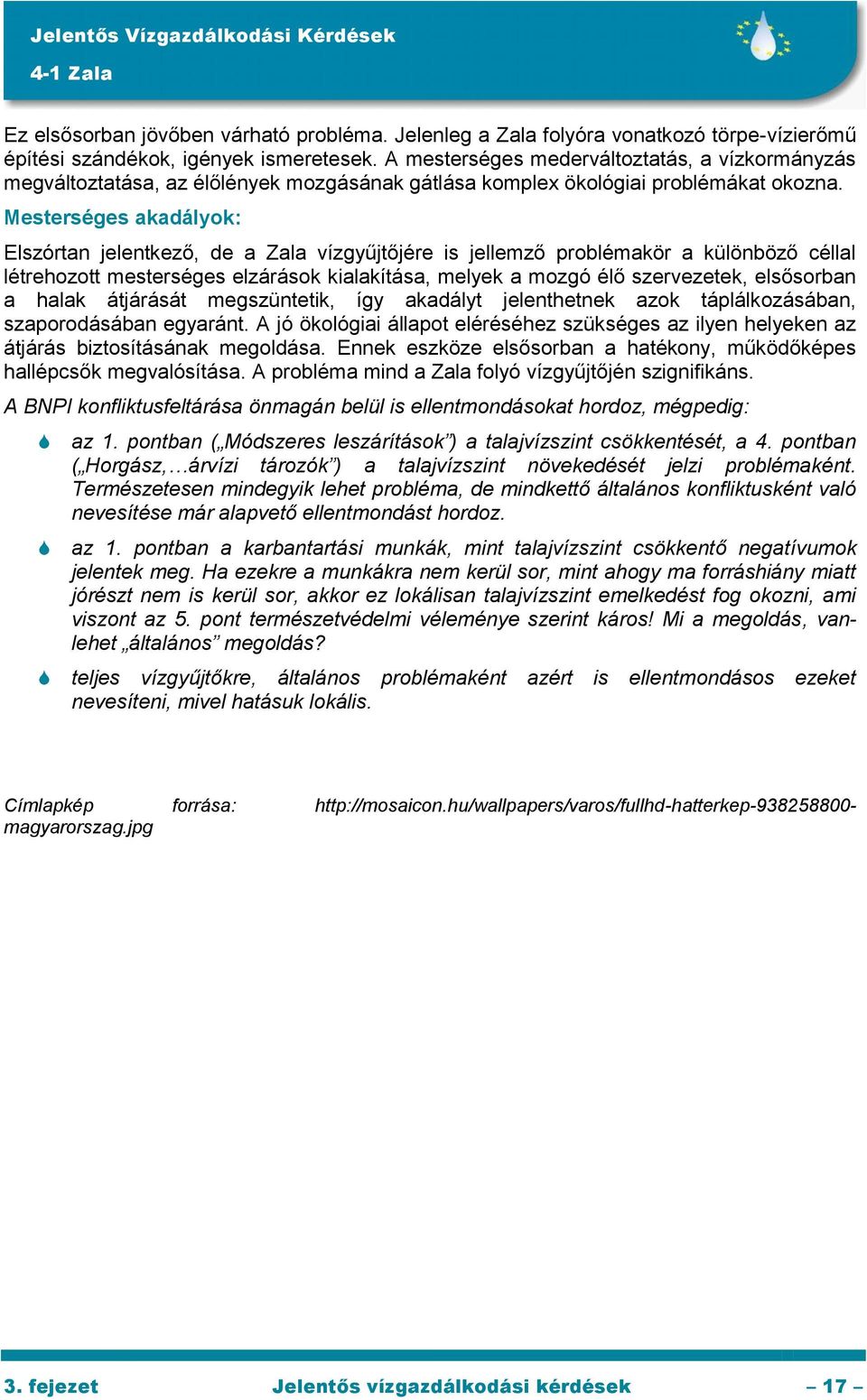 Mesterséges akadályok: Elszórtan jelentkező, de a Zala vízgyűjtőjére is jellemző problémakör a különböző céllal létrehozott mesterséges elzárások kialakítása, melyek a mozgó élő szervezetek,