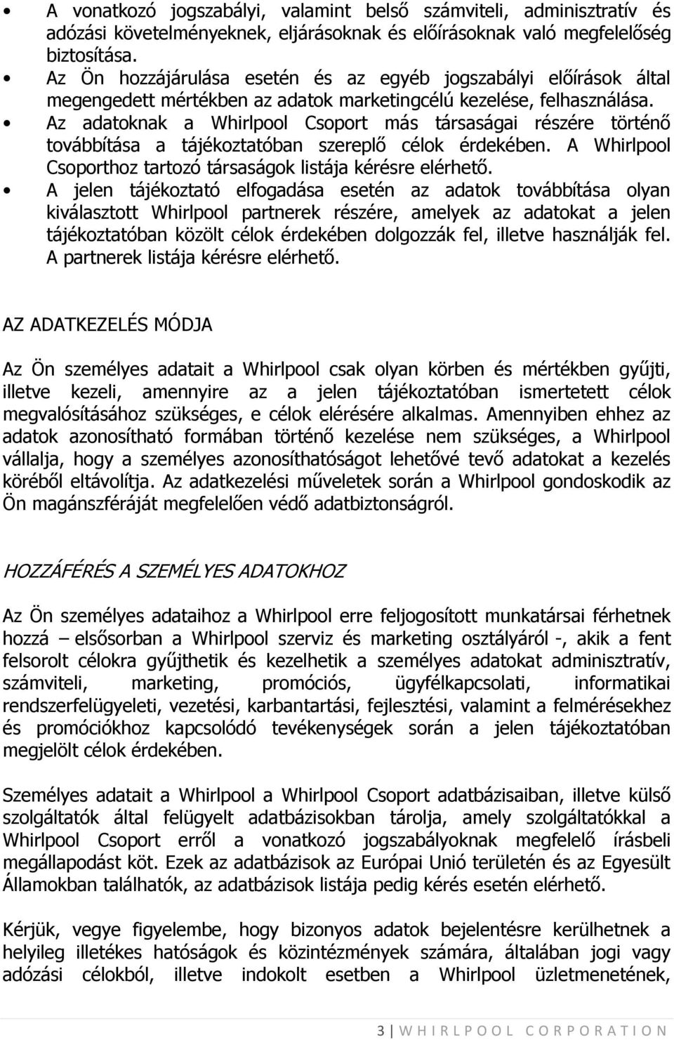 Az adatoknak a Whirlpool Csoport más társaságai részére történő továbbítása a tájékoztatóban szereplő célok érdekében. A Whirlpool Csoporthoz tartozó társaságok listája kérésre elérhető.