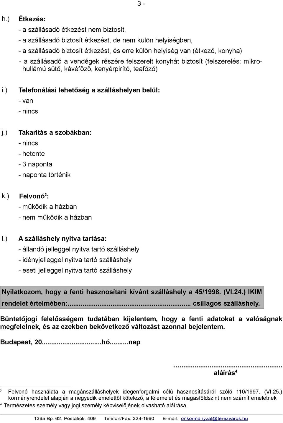 szállásadó a vendégek részére felszerelt konyhát biztosít (felszerelés: mikrohullámú sütő, kávéfőző, kenyérpirító, teafőző) i.) Telefonálási lehetőség a szálláshelyen belül: - van - nincs j.