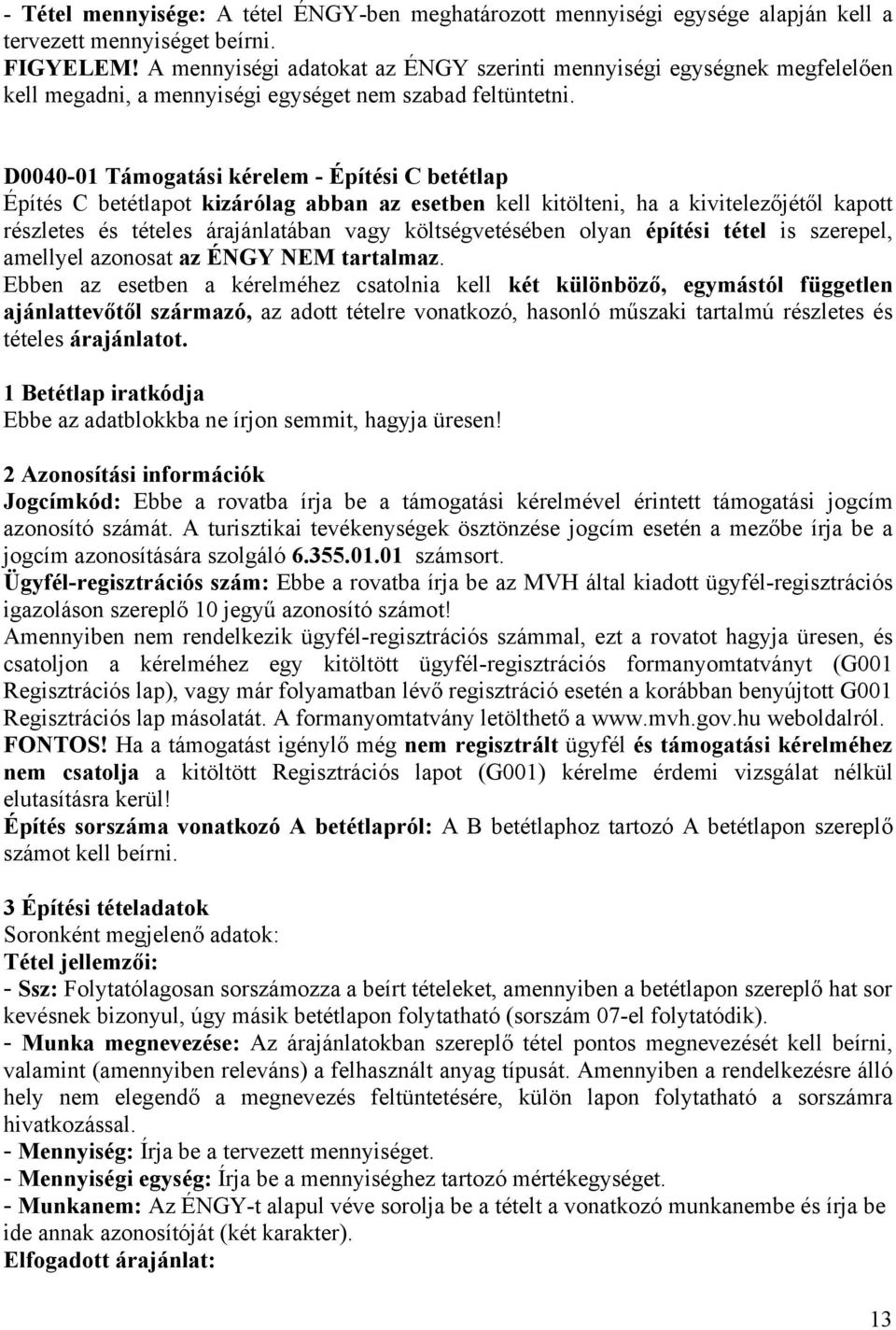 D0040-01 Támogatási kérelem - Építési C betétlap Építés C betétlapot kizárólag abban az esetben kell kitölteni, ha a kivitelezőjétől kapott részletes és tételes árajánlatában vagy költségvetésében