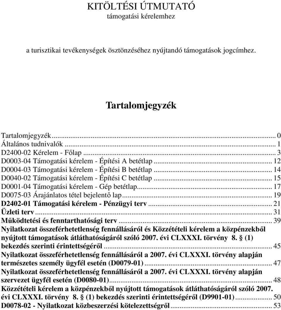 .. 15 D0001-04 Támogatási kérelem - Gép betétlap... 17 D0075-03 Árajánlatos tétel bejelentő lap... 19 D2402-01 Támogatási kérelem - Pénzügyi terv... 21 Üzleti terv.