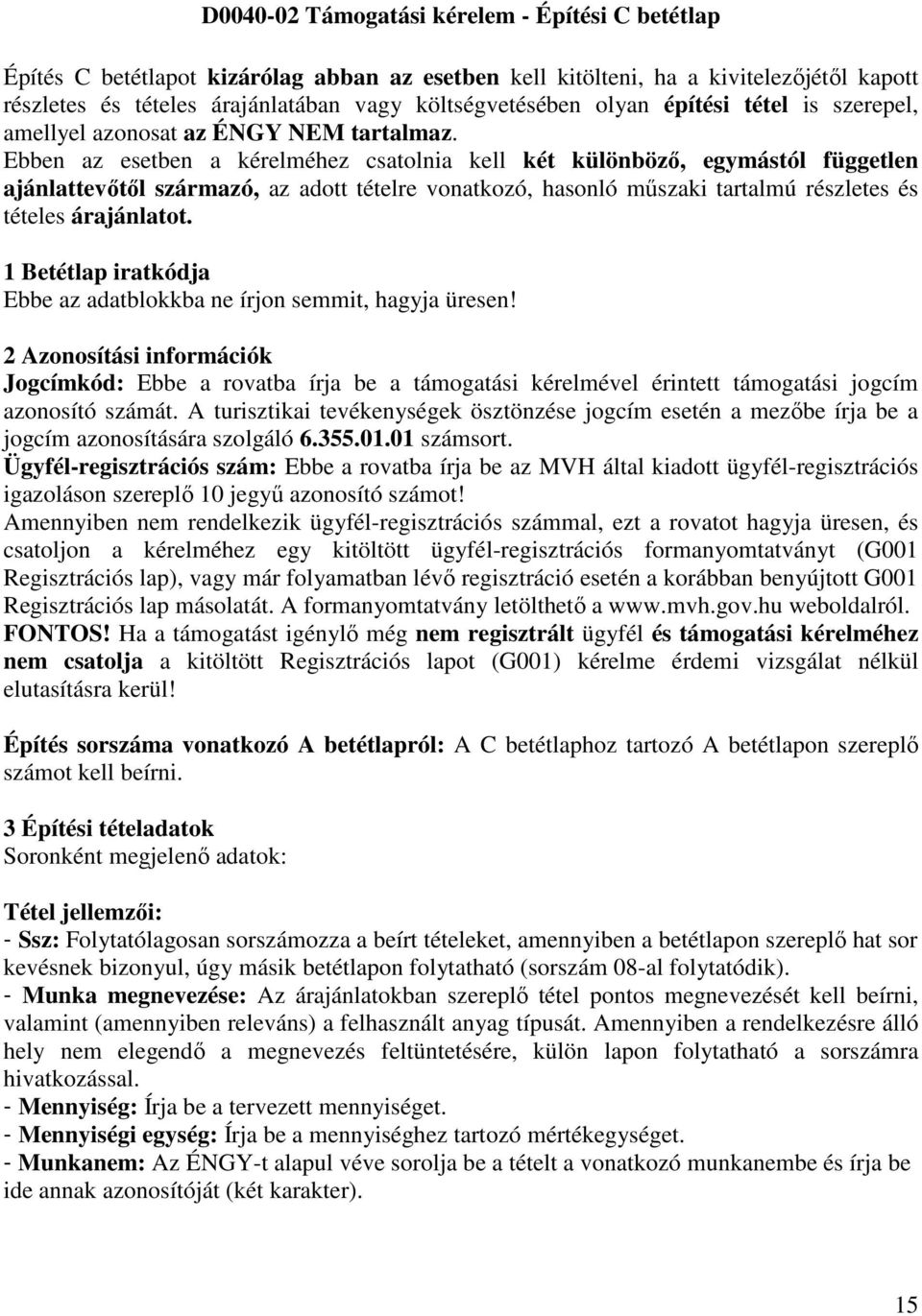 Ebben az esetben a kérelméhez csatolnia kell két különböző, egymástól független ajánlattevőtől származó, az adott tételre vonatkozó, hasonló műszaki tartalmú részletes és tételes árajánlatot.