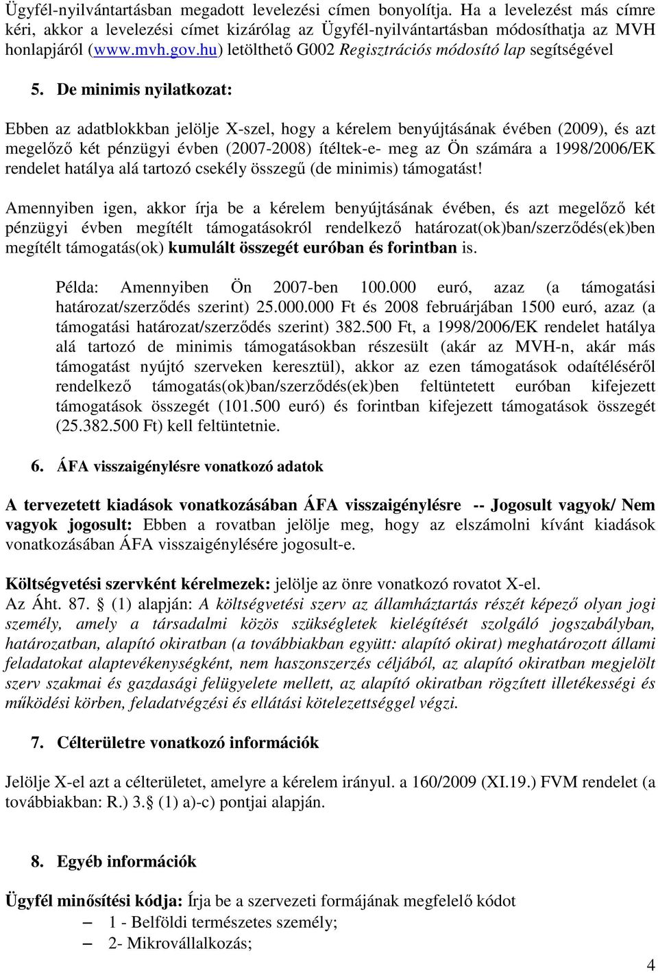 De minimis nyilatkozat: Ebben az adatblokkban jelölje X-szel, hogy a kérelem benyújtásának évében (2009), és azt megelőző két pénzügyi évben (2007-2008) ítéltek-e- meg az Ön számára a 1998/2006/EK