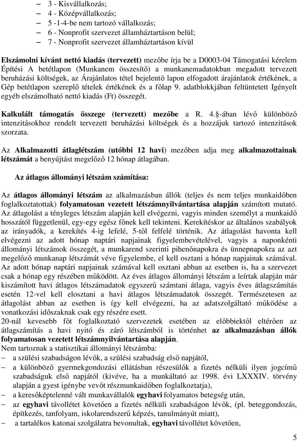 lapon elfogadott árajánlatok értékének, a Gép betétlapon szereplő tételek értékének és a főlap 9. adatblokkjában feltüntetett Igényelt egyéb elszámolható nettó kiadás (Ft) összegét.