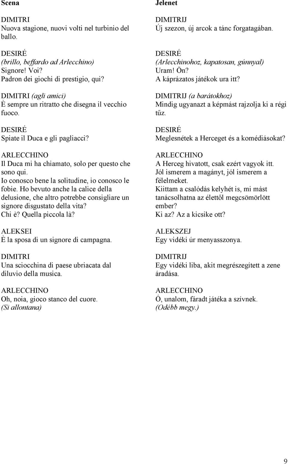 Io conosco bene la solitudine, io conosco le fobie. Ho bevuto anche la calice della delusione, che altro potrebbe consigliare un signore disgustato della vita? Chi è? Quella piccola là?