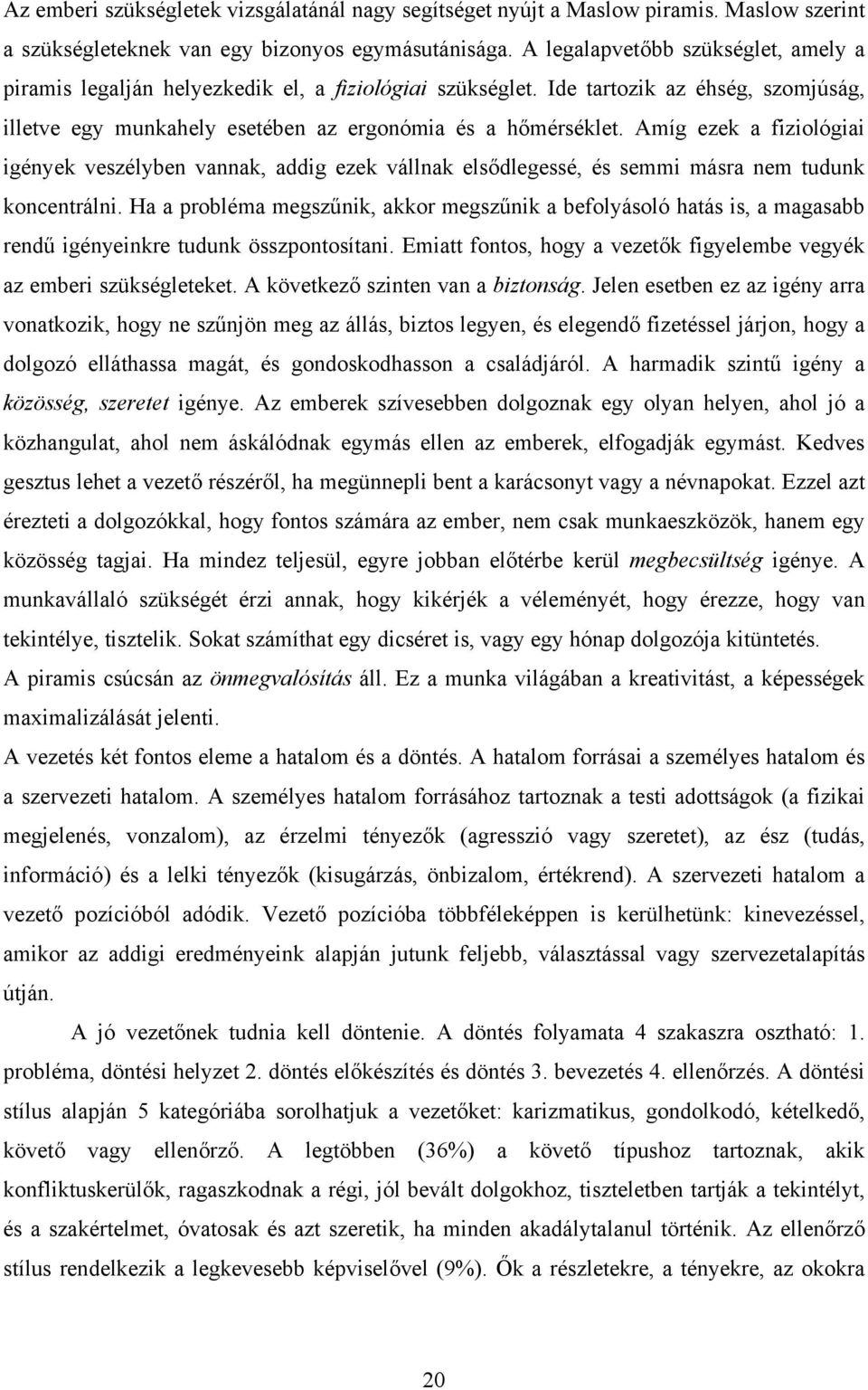 Amíg ezek a fiziológiai igények veszélyben vannak, addig ezek vállnak elsődlegessé, és semmi másra nem tudunk koncentrálni.