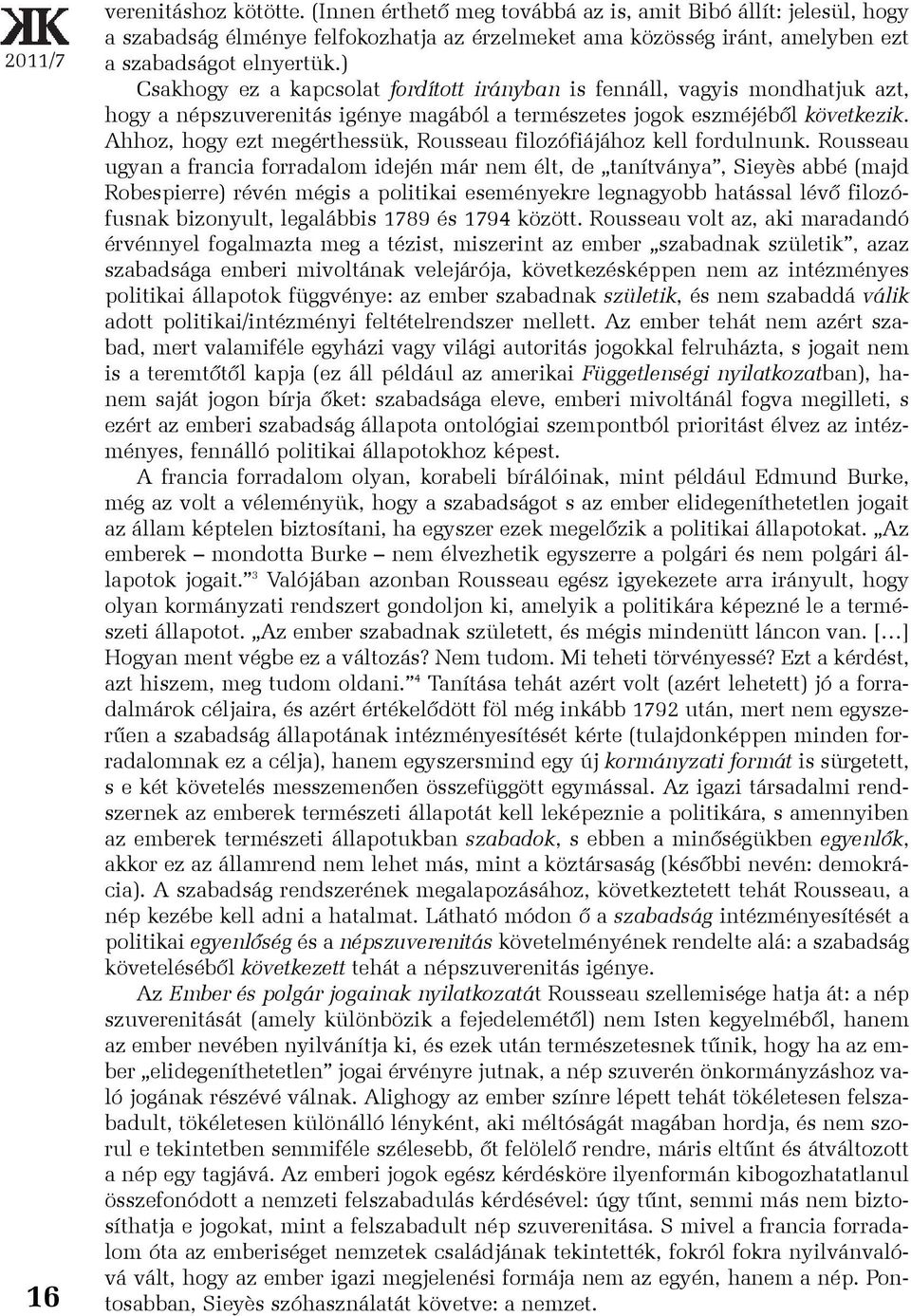 ) Csakhogy ez a kapcsolat fordított irányban is fennáll, vagyis mondhatjuk azt, hogy a népszuverenitás igénye magából a természetes jogok eszméjébõl következik.