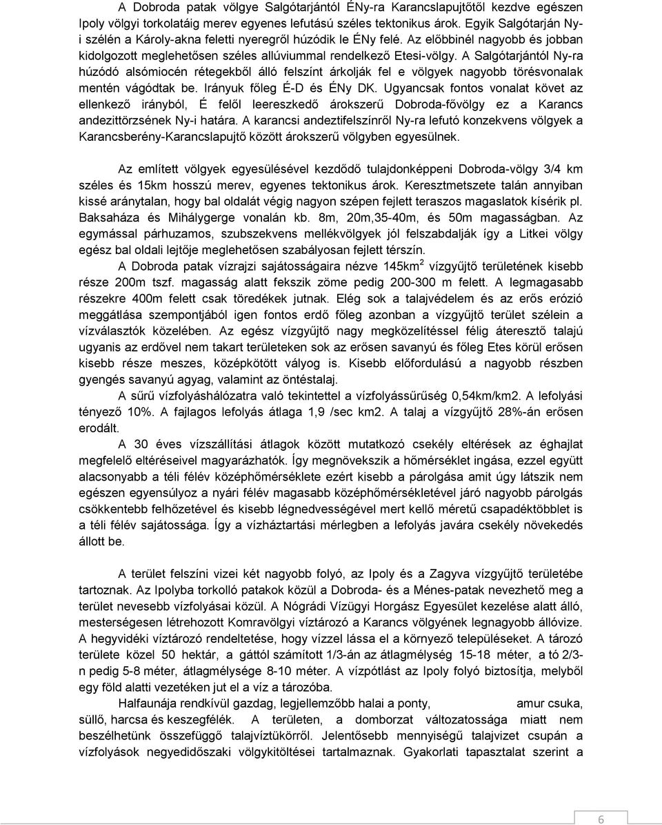 A Salgótarjántól Ny-ra húzódó alsómiocén rétegekből álló felszínt árkolják fel e völgyek nagyobb törésvonalak mentén vágódtak be. Irányuk főleg É-D és ÉNy DK.