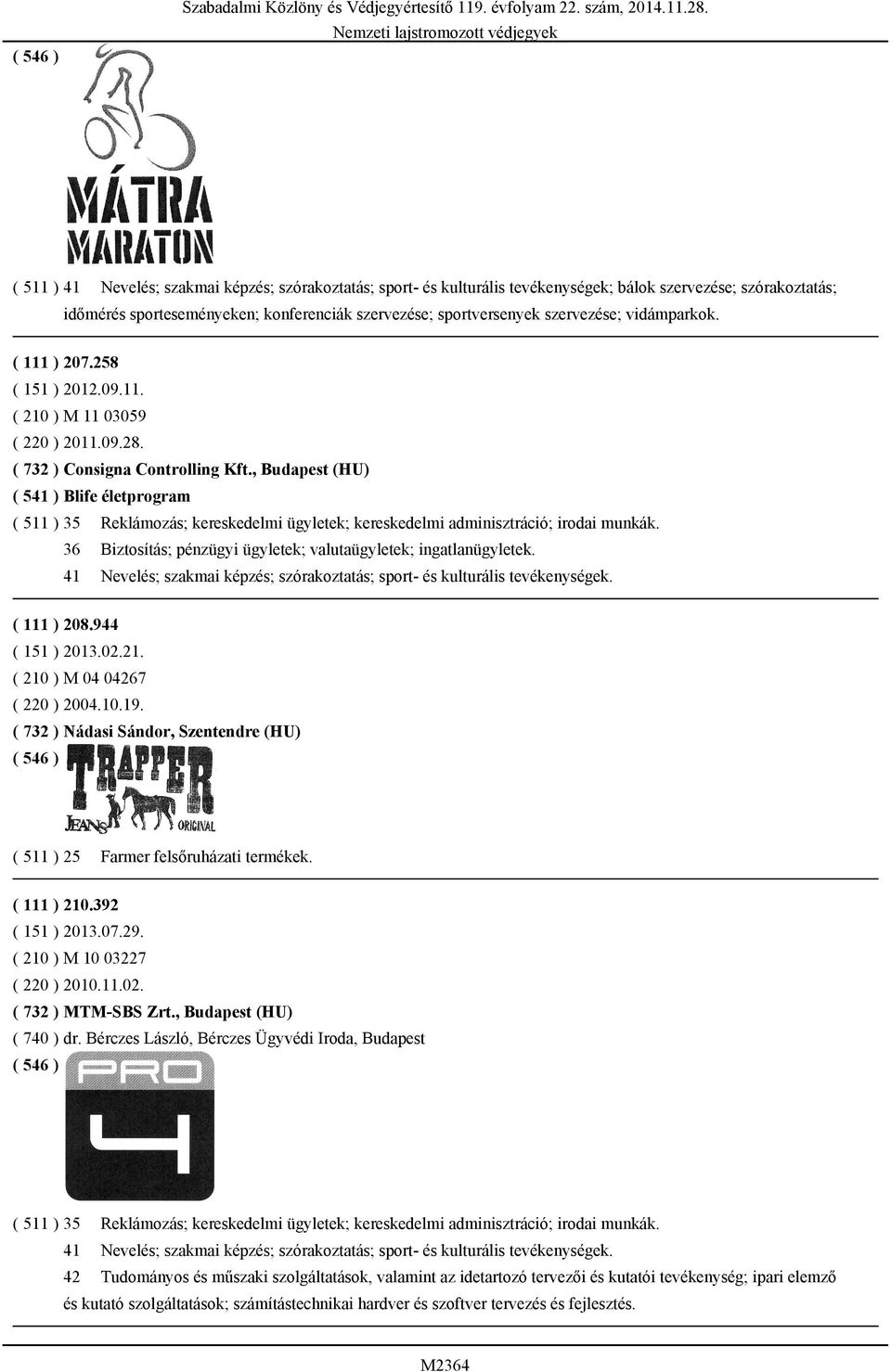 , Budapest (HU) ( 541 ) Blife életprogram ( 511 ) 35 Reklámozás; kereskedelmi ügyletek; kereskedelmi adminisztráció; irodai munkák. 36 Biztosítás; pénzügyi ügyletek; valutaügyletek; ingatlanügyletek.