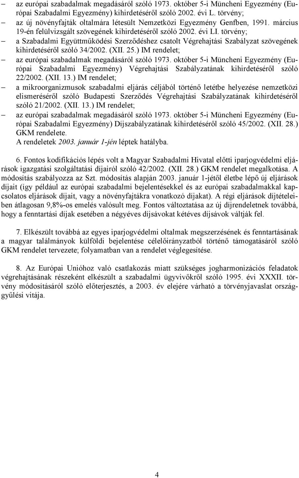 törvény; a Szabadalmi Együttműködési Szerződéshez csatolt Végrehajtási Szabályzat szövegének kihirdetéséről szóló 34/2002. (XII. 25.) IM rendelet; az európai szabadalmak megadásáról szóló 1973.