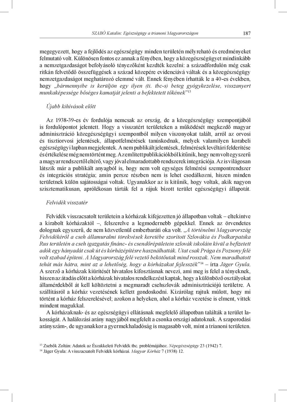 közepére evidenciává váltak és a közegészségügy nemzetgazdaságot meghatározó elemmé vált. Ennek fényében írhatták le a 40-es években, hogy bármennyibe is kerüljön egy ilyen (ti.