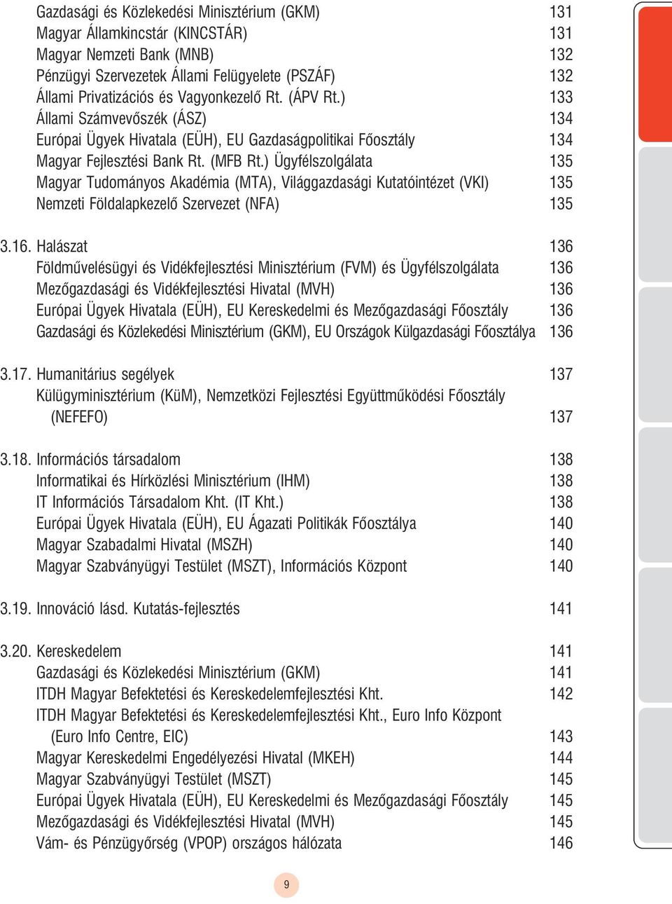 ) Ügyfélszolgálata 135 Magyar Tudományos Akadémia (MTA), Világgazdasági Kutatóintézet (VKI) 135 Nemzeti öldalapkezelõ Szervezet (N A) 135 3.16.