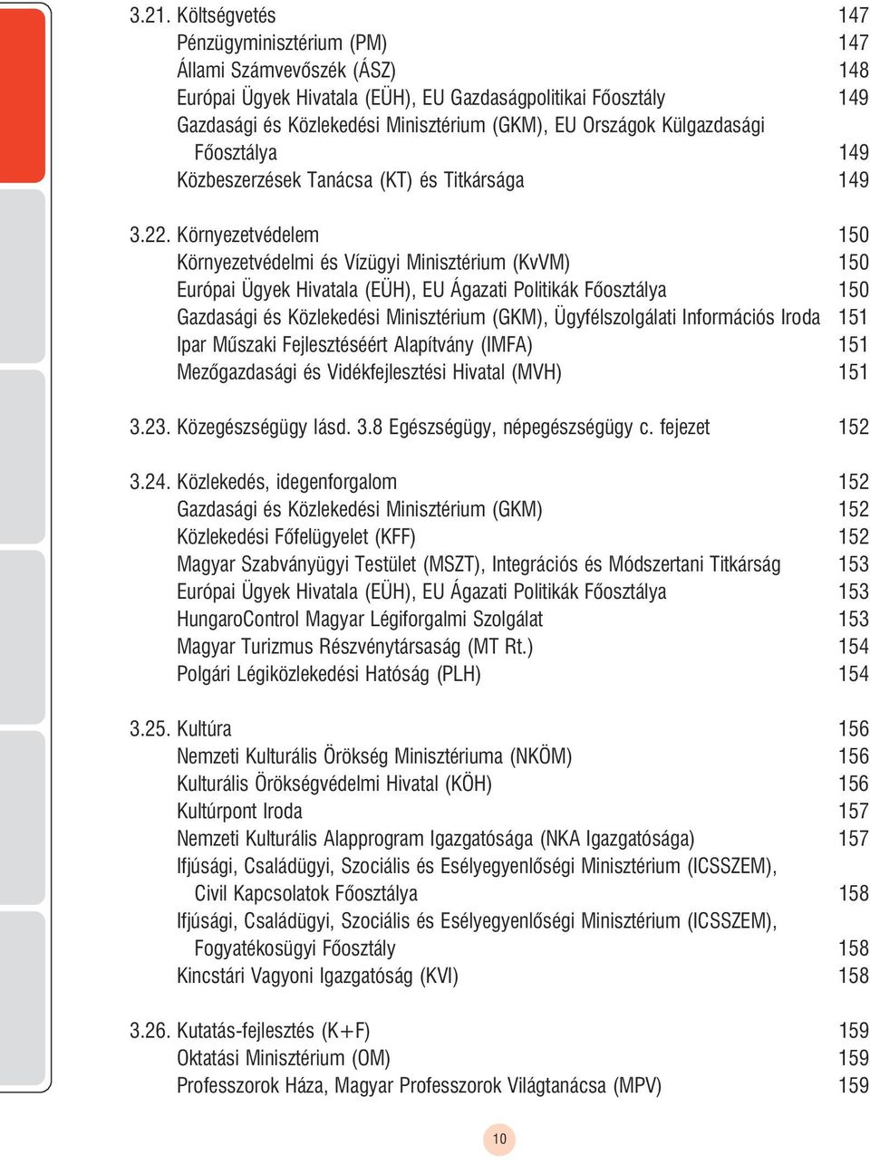 Környezetvédelem 150 Környezetvédelmi és Vízügyi Minisztérium (KvVM) 150 Európai Ügyek Hivatala (EÜH), EU Ágazati Politikák õosztálya 150 Gazdasági és Közlekedési Minisztérium (GKM), Ügyfélszolgálati