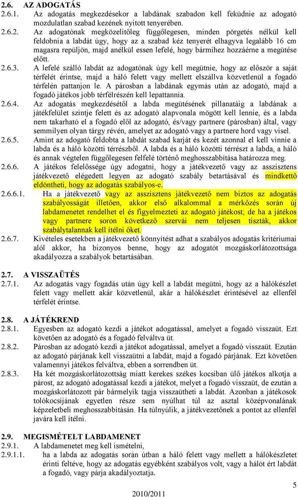 A lefelé szálló labdát az adogatónak úgy kell megütnie, hogy az először a saját térfelét érintse, majd a háló felett vagy mellett elszállva közvetlenül a fogadó térfelén pattanjon le.