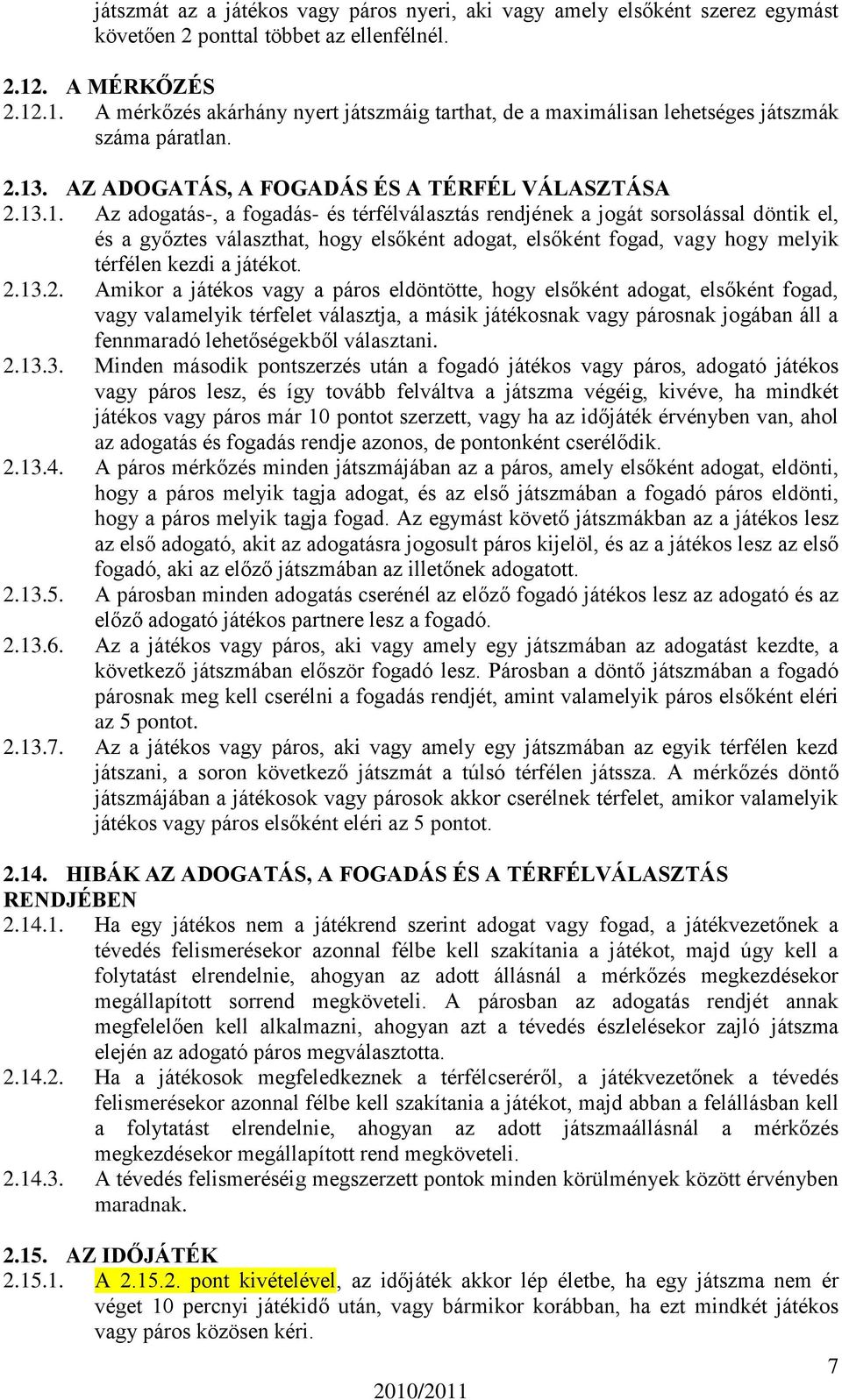 .1. A mérkőzés akárhány nyert játszmáig tarthat, de a maximálisan lehetséges játszmák száma páratlan. 2.13. AZ ADOGATÁS, A FOGADÁS ÉS A TÉRFÉL VÁLASZTÁSA 2.13.1. Az adogatás-, a fogadás- és térfélválasztás rendjének a jogát sorsolással döntik el, és a győztes választhat, hogy elsőként adogat, elsőként fogad, vagy hogy melyik térfélen kezdi a játékot.