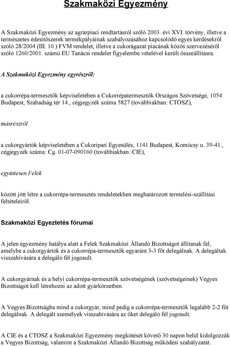 ) FVM rendelet, illetve a cukorágazat piacának közös szervezéséről szóló 1260/2001. számú EU Tanácsi rendelet figyelembe vételével került összeállításra.