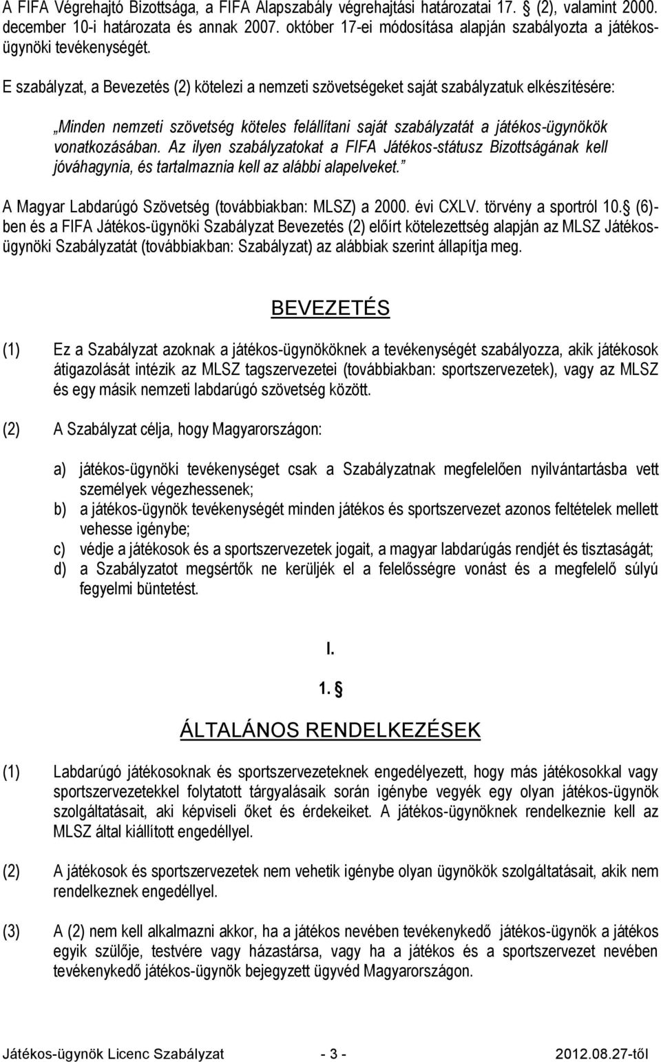 E szabályzat, a Bevezetés (2) kötelezi a nemzeti szövetségeket saját szabályzatuk elkészítésére: Minden nemzeti szövetség köteles felállítani saját szabályzatát a játékos-ügynökök vonatkozásában.